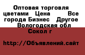 Оптовая торговля цветами › Цена ­ 25 - Все города Бизнес » Другое   . Вологодская обл.,Сокол г.